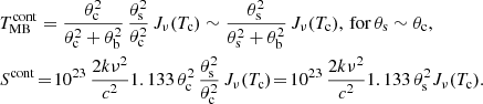 $$ \begin{aligned}&T_{\rm MB}^\mathrm{cont}= \frac{\theta _{\rm c}^2 }{\theta _{\rm c}^2 +\theta _{\rm b}^2} \, \frac{\theta _{\rm s}^2 }{\theta _{\rm c}^2}\,J_\nu (T_{\rm c}) \sim \frac{\theta _{\rm s}^2 }{\theta _{\rm s}^2 +\theta _{\rm b}^2} \,J_\nu (T_{\rm c}), \, \mathrm{for}\, \theta _{\rm s}\sim \theta _{\rm c}, \nonumber \\&S^\mathrm{cont}\!=\! 10^{23} \,\frac{2k\nu ^2}{c^2} 1.133\,\theta _{\rm c}^2 \, \frac{\theta _{\rm s}^2 }{\theta _{\rm c}^2}\, J_\nu (T_{\rm c})\! =\! 10^{23} \,\frac{2k\nu ^2}{c^2} 1.133\,\theta _{\rm s}^2 J_\nu (T_{\rm c}). \end{aligned} $$