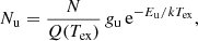 $$ \begin{aligned} N_{\rm u}= \frac{N}{Q(T_{\rm ex})}\,{ g}_{\rm u}\,\mathrm{e}^{-E_{\rm u}/kT_{\rm ex}} , \end{aligned} $$
