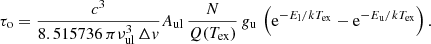 $$ \begin{aligned} \tau _{\rm o} =\frac{c^3}{8.515736\,\pi \nu _{\rm ul}^3\,\Delta { v}} A_{\rm ul}\, \frac{N}{Q(T_{\rm ex})}\,{ g}_{\rm u}\,\left(\mathrm{e}^{-E_{\rm l}/kT_{\rm ex}}-\mathrm{e}^{-E_{\rm u}/kT_{\rm ex}}\right) . \end{aligned} $$