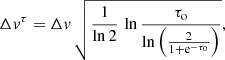 $$ \begin{aligned} \Delta { v}^\tau = \Delta { v} \, \sqrt{ \frac{1}{\ln 2} \,\ln \frac{\tau _{\rm o}}{\ln \left(\frac{2}{1+\mathrm{e}^{-\tau _{\rm o}}}\right)} } , \end{aligned} $$