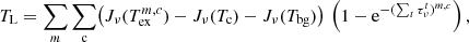 $$ \begin{aligned} T_{\rm L}= \sum _m \sum _{\rm c} \bigl ( J_\nu (T_{\rm ex}^{m,c})- J_\nu (T_{\rm c})-J_\nu (T_{\rm bg}) \bigr ) \, \left(1-\mathrm{e}^{-(\sum _t \tau _\nu ^t)^{m,c}}\right) , \end{aligned} $$