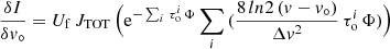 $$ \begin{aligned}&\frac{\delta I}{\delta { v}_\circ } = U_{\rm f}\,J_{\rm TOT}\,\Bigl ( \mathrm{e}^{-\sum _i\,\tau _{\rm o}^i\,\Phi } \sum _i\,( \frac{8\,ln 2\,({ v}-{ v}_\circ )}{\Delta { v}^2}\,\tau _{\rm o}^i\,\Phi ) \Bigr )\end{aligned} $$