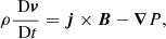 $$ \begin{aligned}&\rho \frac{{\text{ D}\boldsymbol{v}}}{{\text{ D}t}} = \boldsymbol{j} \times \boldsymbol{B} - \boldsymbol{\nabla } P, \end{aligned} $$