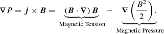 $$ \begin{aligned} \boldsymbol{\nabla }P = \boldsymbol{j} \times \boldsymbol{B} = \underbrace{\left(\boldsymbol{B} \cdot \boldsymbol{\nabla }\right)\boldsymbol{B}}_{\text{ Magnetic} \text{ Tension}} - \underbrace{\boldsymbol{\nabla }\left(\frac{B^2}{2}\right).}_{\text{ Magnetic} \text{ Pressure}} \end{aligned} $$