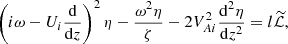 $$ \begin{aligned} \left(i\omega - U_i\frac{\mathrm{d}}{\mathrm{d}z}\right)^2\eta - \frac{\omega ^2\eta }{\zeta }- 2V_{Ai}^2\frac{\mathrm{d}^2\eta }{\mathrm{d}z^2} = l\widetilde{\mathcal{L}}, \end{aligned} $$