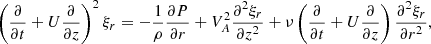 $$ \begin{aligned} \left(\frac{\partial }{\partial t} + U\frac{\partial }{\partial z}\right)^2\xi _r = -\frac{1}{\rho }\frac{\partial P}{\partial r} + V_A^2\frac{\partial ^2\xi _r}{\partial z^2}+ \nu \left(\frac{\partial }{\partial t} + U\frac{\partial }{\partial z}\right) \frac{\partial ^2\xi _r}{\partial r^2}, \end{aligned} $$