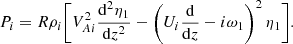 $$ \begin{aligned} P_i = R\rho _i\bigg [V_{Ai}^2\frac{\mathrm{d}^2\eta _1}{\mathrm{d}z^2} - \left(U_i\frac{\mathrm{d}}{\mathrm{d}z} - i\omega _1\right)^2\eta _1\bigg ]. \end{aligned} $$