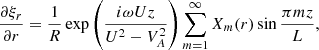 $$ \begin{aligned} \frac{\partial \xi _r}{\partial r} = \frac{1}{R}\exp \left(\frac{i\omega Uz}{U^2 - V_A^2}\right) \sum _{m=1}^\infty X_m(r)\sin \frac{\pi mz}{L}, \end{aligned} $$