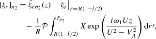 $$ \begin{aligned} {[}\xi _r{]}_{n_2}&= \bar{\xi }_{rn_2}(z) - \xi _r\big |_{r=R(1-l/2)} \nonumber \\&\quad - \frac{1}{R}\mathcal{P}\int _{R(1-l/2)}^{\bar{r}_{n_2}} X \exp \left(\frac{i\omega _1 Uz}{U^2 - V_A^2}\right)\mathrm{d}r\prime , \end{aligned} $$