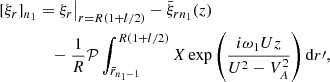 $$ \begin{aligned} {[}\xi _r{]}_{n_1}&= \xi _r\big |_{r=R(1+l/2)} - \bar{\xi }_{rn_1}(z) \nonumber \\&\quad - \frac{1}{R}\mathcal{P}\int _{\bar{r}_{n_1-1}}^{R(1+l/2)} X \exp \left(\frac{i\omega _1 Uz}{U^2 - V_A^2}\right)\mathrm{d}r\prime , \end{aligned} $$