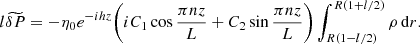 $$ \begin{aligned} l\widetilde{\delta P} = -\eta _0 e^{-ihz} \bigg (iC_1\cos \frac{\pi nz}{L}+ C_2\sin \frac{\pi nz}{L}\bigg ) \int _{R(1-l/2)}^{R(1+l/2)}\rho \,\mathrm{d}r. \end{aligned} $$