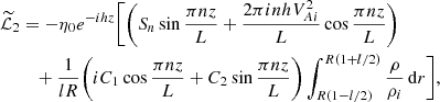 $$ \begin{aligned} \widetilde{\mathcal{L}}_2&= -\eta _0 e^{-ihz}\bigg [\bigg (S_n\sin \frac{\pi nz}{L} + \frac{2\pi inhV_{Ai}^2}{L}\cos \frac{\pi nz}{L}\bigg )\nonumber \\&\quad + \frac{1}{lR}\bigg (iC_1\cos \frac{\pi nz}{L} + C_2\sin \frac{\pi nz}{L}\bigg )\int _{R(1-l/2)}^{R(1+l/2)}\frac{\rho }{\rho _i}\,\mathrm{d}r\bigg ] , \end{aligned} $$