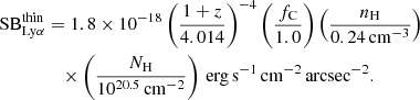 $$ \begin{aligned} \mathrm{SB}_{\rm Ly\alpha }^\mathrm{thin}&= 1.8\times 10^{-18}\left( \frac{1+z}{4.014}\right)^{-4}\left( \frac{f_{\rm C}}{1.0}\right) \left( \frac{n_{\rm H}}{0.24\,\mathrm{cm^{-3}}}\right)\\&\quad \times \left( \frac{N_{\rm H}}{10^{20.5}\,\mathrm{cm^{-2}}} \right)\,\mathrm{erg\,s^{-1}\,cm^{-2}\,arcsec^{-2}}. \nonumber \end{aligned} $$