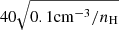$ 40\sqrt{0.1\mathrm{cm^{-3}}/n_{\mathrm{H}}} $