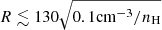 $ R \lesssim 130\sqrt{0.1\mathrm{cm^{-3}}/n_{\mathrm{H}}} $