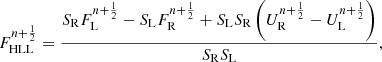 $$ \begin{aligned} F_{\rm HLL}^{n+\frac{1}{2}} = \frac{S_{\rm R} F_{\rm L}^{n+\frac{1}{2}} - S_{\rm L} F_{\rm R}^{n+\frac{1}{2}} + S_{\rm L} S_{\rm R} \left(U_{\rm R}^{n+\frac{1}{2}}-U_{\rm L}^{n+\frac{1}{2}}\right)}{S_{\rm R} S_{\rm L}}, \end{aligned} $$