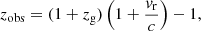 $$ \begin{aligned} z_{\rm obs} = (1 +z_{\rm g}) \left(1 + \frac{{ v}_{\rm r}}{c} \right) - 1, \end{aligned} $$