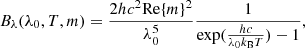 $$ \begin{aligned} B_\lambda (\lambda _0,T,m) = \frac{2hc^2 \mathrm{Re}\{m\}^2}{\lambda _0^5} \frac{1}{\exp ( \frac{hc}{\lambda _0 k_{\rm B} T})-1}, \end{aligned} $$