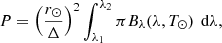 $$ \begin{aligned} P = \left(\frac{r_\odot }{\Delta }\right)^2 \int _{\lambda _1}^{\lambda _2} \pi B_\lambda (\lambda ,T_\odot ) \,\text{ d}\lambda ,\end{aligned} $$