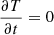 $ \frac{\partial T}{\partial t}=0 $