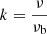 Mathematical equation: $ k=\frac{\nu}{\nu_{\mathrm{b}}} $
