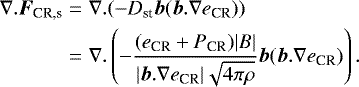 \begin{eqnarray*} \nabla. \vec{F}_{\textrm{CR,s}}&=& \nabla.(-D_{\textrm{st}} \vec{b}(\vec{b}. \nabla e_{\textrm{CR}})) \nonumber\\ &=&\nabla. \left(-\frac{ (e_{\textrm{CR}}+P_{\textrm{CR}})\vert B\vert}{\vert \vec{b}.\nabla e_{\textrm{CR}} \vert \sqrt{4\pi \rho}} \vec{b} (\vec{b}. \nabla e_{\textrm{CR}})\right). \end{eqnarray*}