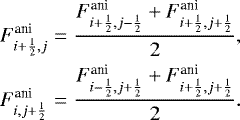 \begin{eqnarray*} F^{\textrm{ani}}_{i+\frac{1}{2},j}&=&\frac {F^{\textrm{ani}}_{i+\frac{1}{2},j-\frac{1}{2}} + F^{\textrm{ani}}_{i+\frac{1}{2},j+\frac{1}{2}}} {2}, \nonumber \\ F^{\textrm{ani}}_{i,j+\frac{1}{2}}&=&\frac {F^{\textrm{ani}}_{i-\frac{1}{2},j+\frac{1}{2}} + F^{\textrm{ani}}_{i+\frac{1}{2},j+\frac{1}{2}}} {2}. \nonumber \end{eqnarray*}