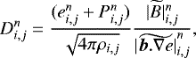\begin{equation*} D^n_{i,j}=\frac { (e^n_{i,j}+P^n_{i,j}) } {\sqrt{4 \pi \rho_{i,j}}} \frac{\vert \widetilde B \vert^n_{i,j}}{\widetilde{\vert \vec{b}. \nabla e \vert}^n_{i,j}}, \end{equation*}