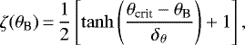 \begin{equation*} \zeta(\theta_{\textrm{B}})\,{=}\, \frac{1}{2} \left[\tanh \left(\frac{\theta_{\textrm{crit}}-\theta_{\textrm{B}}}{\delta_{\theta}} \right) +1 \right], \end{equation*}