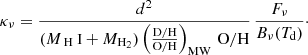 $$ \begin{aligned} \kappa _\nu =\frac{d^2}{(M_{\text{ H}}{\small { {\text{ I}}}} + M_\mathrm{H_2} ) \left(\frac{\mathrm{D/H}}{\mathrm{O/H}}\right)_\mathrm{MW} \,\mathrm{O/H}} \, \frac{F_\nu }{B_\nu (T_\mathrm{d} )}\cdot \end{aligned} $$