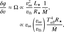 \begin{equation*}\begin{split} \frac{\delta g}{\delta \varv} \approx \Omega &\propto \frac{\varv_{\infty}^2}{\varv_{\mathrm{th}}}\frac{L_{\star}}{R_{\star}}\frac{1}{\dot{M}}, \\ &\propto \varv_{\infty} \left( \frac{\varv_{\infty}}{\varv_{\mathrm{th}}} \right) \frac{T_{\mathrm{eff}}^4 R_{\star}}{\dot{M}}, \end{split} \end{equation*}