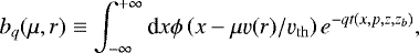 \begin{equation*} b_q(\mu,r) \equiv \int_{-\infty}^{+\infty} \textrm{d}x \phi \left( x-\mu \varv(r)/\varv_{\mathrm{th}} \right) e^{-qt(x,p,z,z_b)}, \end{equation*}