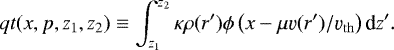 \begin{equation*} qt(x,p,z_1,z_2) \equiv \int_{z_1}^{z_2} \kappa \rho(r') \phi \left( x-\mu \varv(r')/\varv_{\mathrm{th}} \right) \textrm{d}z'. \end{equation*}