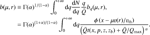\begin{equation*}\begin{split} b(\mu,r) &\equiv \Gamma(\alpha){}^{1/(1-\alpha)} \int_0^{+\infty} \textrm{d}q \frac{\textrm{d}N}{\textrm{d}q} \frac{q}{\bar{Q}} b_q(\mu,r), \\ &= \Gamma(\alpha){}^{(1+\alpha)/(1-\alpha)} \int_0^{+\infty} \textrm{d}q \frac{\phi \left( x-\mu \varv(r)/\varv_{\mathrm{th}} \right)}{\left( \bar{Q}t(x,p,z,z_b) + \bar{Q}/Q_{\mathrm{max}} \right){}^{\alpha}}. \end{split} \end{equation*}