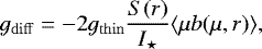 \begin{equation*}g_{\mathrm{diff}} = -2g_{\mathrm{thin}} \frac{S(r)}{I_{\star}}\langle \mu b(\mu,r) \rangle, \end{equation*}