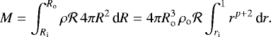 \begin{equation*} M = \int_{R_{\textrm{i}}}^{R_{\textrm{o}}} \rho \mathcal{R} \, 4\pi R^2 \, \textrm{d} R = 4\pi R_{\textrm{o}}^3 \, \rho_{\textrm{o}} \mathcal{R} \int_{r_{\textrm{i}}}^1 r^{p+2} \, \textrm{d} r.\end{equation*}