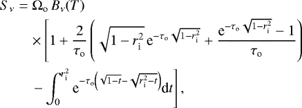 \begin{eqnarray*} S_{\nu} & = & \Omega_{\textrm{o}} \, B_{\nu}(T) \nonumber \\ & & \times \left[ 1+\frac{2}{\tau_{\textrm{o}}} \left(\sqrt{1-r_{\textrm{i}}^2} \, \textrm{e}^{-\tau_{\textrm{o}}\sqrt{1-r_{\textrm{i}}^2}} + \frac{\textrm{e}^{-\tau_{\textrm{o}}\sqrt{1-r_{\textrm{i}}^2}}-1}{\tau_{\textrm{o}}}\right) \right.\nonumber\\ & & \left.- \int_0^{r_{\textrm{i}}^2} \textrm{e}^{-\tau_{\textrm{o}}\left(\sqrt{1-t}-\sqrt{r_{\textrm{i}}^2-t}\right)} \textrm{d}t \right], \end{eqnarray*}
