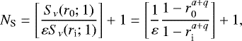 \begin{equation*} N_{\textrm{S}} = \left[\frac{S_{\nu}(r_0;1)}{\varepsilon S_{\nu}(r_{\textrm{i}};1)}\right]+1 = \left[\frac{1}{\varepsilon} \frac{1-r_0^{a+q}}{1-r_{\textrm{i}}^{a+q}}\right] + 1,\end{equation*}