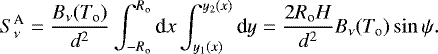 \begin{equation*} S_{\nu}^{\textrm{A}} = \frac{B_{\nu}(T_{\textrm{o}})}{d^2} \int_{-R_{\textrm{o}}}^{R_{\textrm{o}}} \textrm{d} x \int_{y_1(x)}^{y_2(x)} \textrm{d} y = \frac{2R_{\textrm{o}} H}{d^2}B_{\nu}(T_{\textrm{o}}) \sin\psi. \end{equation*}