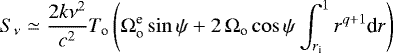 \begin{equation*} S_{\nu} \simeq \frac{2k\nu^2}{c^2}T_{\textrm{o}} \left( \Omega_{\textrm{o}}^{\textrm{e}} \sin\psi + 2\,\Omega_{\textrm{o}} \cos\psi \int_{r_{\textrm{i}}}^1 r^{q+1} \textrm{d} r \right) \end{equation*}