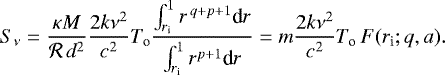 \begin{equation*} S_{\nu} = \frac{\kappa M}{\mathcal{R}\,d^2} \frac{2k\nu^2}{c^2}T_{\textrm{o}} \frac{\int_{r_{\textrm{i}}}^1 r^{\,q+p+1} \textrm{d} r}{\int_{r_{\textrm{i}}}^1 r^{p+1} \textrm{d} r} = m \frac{2k\nu^2}{c^2}T_{\textrm{o}}\, F(r_{\textrm{i}};q,a). \end{equation*}
