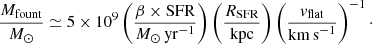 $$ \begin{aligned} \frac{M_{\rm fount}}{{M}_{\odot }} \simeq 5\times 10^9 \left(\frac{\beta \times \mathrm{SFR}}{{M}_{\odot }\,\mathrm{yr}^{-1}}\right) \left(\frac{R_{\rm SFR}}{\mathrm{kpc}}\right) \left(\frac{{ v}_{\rm flat}}{\mathrm{km\,s}^{-1}}\right)^{-1}\cdot \end{aligned} $$