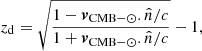 $$ \begin{aligned} z_{\rm d} = \sqrt{\frac{1 - \boldsymbol{v}_{\mathrm{CMB} - \odot }.\hat{n}/c}{1 + \boldsymbol{v}_{\mathrm{CMB} - \odot }.\hat{n}/c }} -1, \end{aligned} $$
