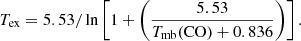 $$ \begin{aligned} T_{\rm ex} = 5.53 / \ln \left[ 1 + \left( \frac{5.53}{T_{\rm mb}(\mathrm {CO}) + 0.836} \right) \right]. \end{aligned} $$