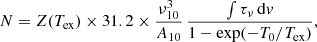 $$ \begin{aligned} N = Z(T_{\rm ex}) \times 31.2 \times \frac{\nu _{10}^3}{A_{10}} \, \frac{\int \tau _\nu \, \mathrm{d}v}{1 - \exp (-T_0/T_{\rm ex})}, \end{aligned} $$