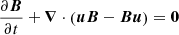 $$ \begin{aligned}&\frac{\partial {\boldsymbol{B}}}{\partial t} + \boldsymbol{\nabla } \cdot \left({\boldsymbol{u}} {\boldsymbol{B}} - {\boldsymbol{B}} {\boldsymbol{u}} \right) = {\boldsymbol{0}}\end{aligned} $$