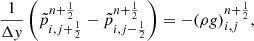 $$ \begin{aligned} \frac{1}{\Delta { y}}\left(\tilde{p}^{n+\frac{1}{2}}_{i,j+\frac{1}{2}} - \tilde{p}^{n+\frac{1}{2}}_{i,j-\frac{1}{2}}\right) = -(\rho {g})^{n+\frac{1}{2}}_{i,j}, \end{aligned} $$