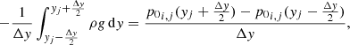 $$ \begin{aligned} -\frac{1}{\Delta { y}} \int _{{ y}_j-\frac{\Delta { y}}{2}}^{{ y}_j+\frac{\Delta { y}}{2}} \rho {g} \, \mathrm{d} { y} = \frac{{p_0}_{i,j}({ y}_j+\frac{\Delta { y}}{2}) - {p_0}_{i,j}({ y}_j-\frac{\Delta { y}}{2})}{\Delta { y}}, \end{aligned} $$