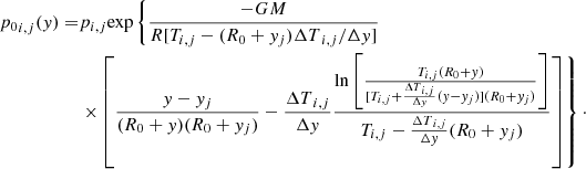 $$ \begin{aligned} {p_0}_{i,j}({ y}) =&p_{i,j}\mathrm{exp} \left\{ \frac{-GM}{R [T_{i,j} - (R_0 + { y}_j){{\Delta T}_{i,j}}/\Delta { y}]} \right.\nonumber \\&\left. \times \left[\frac{{ y} - { y}_j}{(R_0 + { y})(R_0 + { y}_j)} - \frac{{\Delta T}_{i,j}}{\Delta { y}} \frac{\ln \left[\frac{T_{i,j}(R_0+{ y})}{[T_{i,j} + \frac{{\Delta T}_{i,j}}{\Delta { y}}({ y} - { y}_j)](R_0 + { y}_j)} \right]}{T_{i,j} - \frac{{\Delta T}_{i,j}}{\Delta { y}}(R_0 + { y}_j)}\right] \right\} \cdot \end{aligned} $$