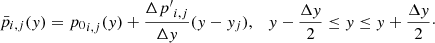 $$ \begin{aligned} \bar{p}_{i,j}({ y}) = {p_0}_{i,j}({ y}) + \frac{{\Delta {p^{\prime }}}_{i,j}}{\Delta { y}} ({ y} - { y}_j), \quad { y} - \frac{\Delta { y}}{2} \le { y} \le { y} + \frac{\Delta { y}}{2}\cdot \end{aligned} $$
